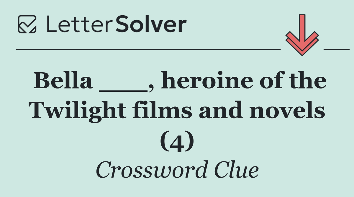 Bella ___, heroine of the Twilight films and novels (4)