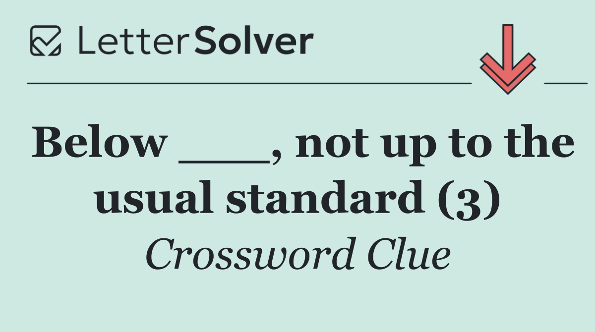 Below ___, not up to the usual standard (3)