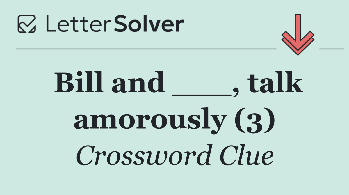 Bill and ___, talk amorously (3)