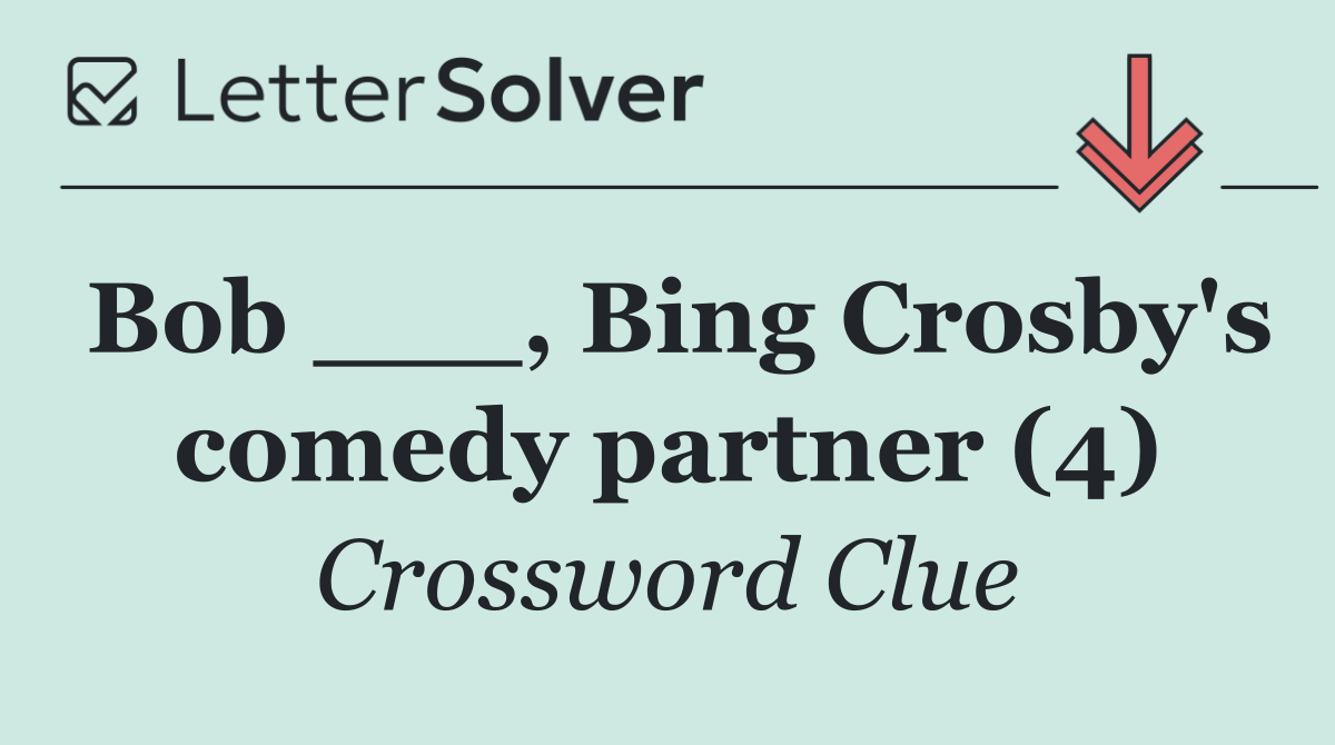 Bob ___, Bing Crosby's comedy partner (4)