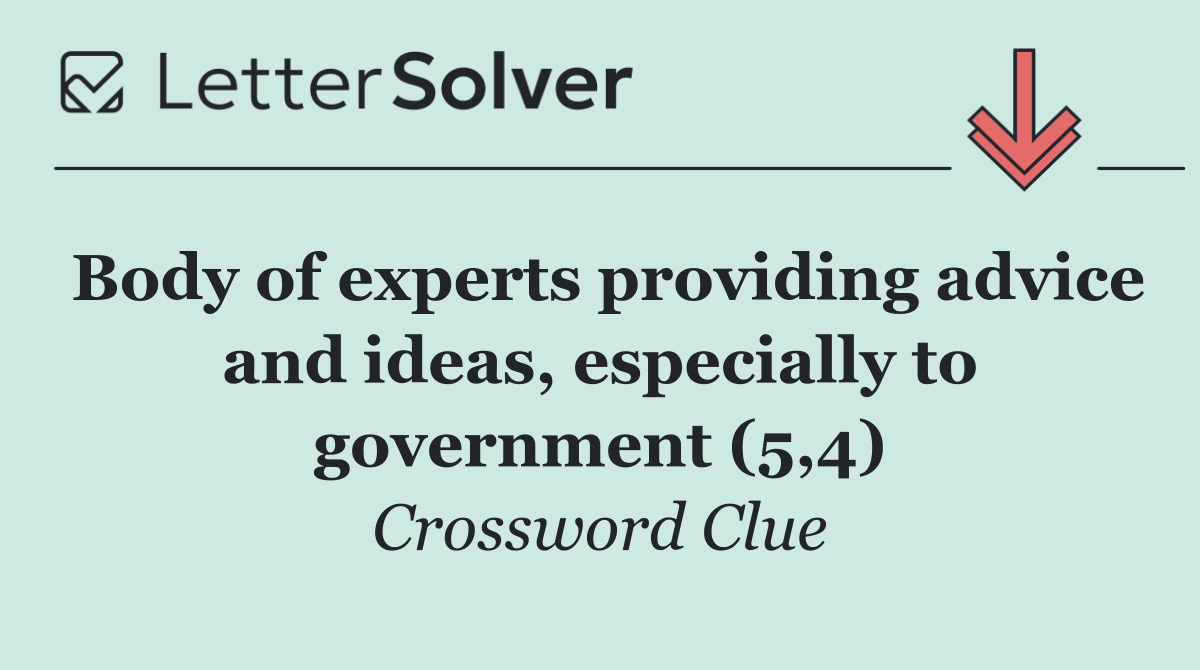 Body of experts providing advice and ideas, especially to government (5,4)