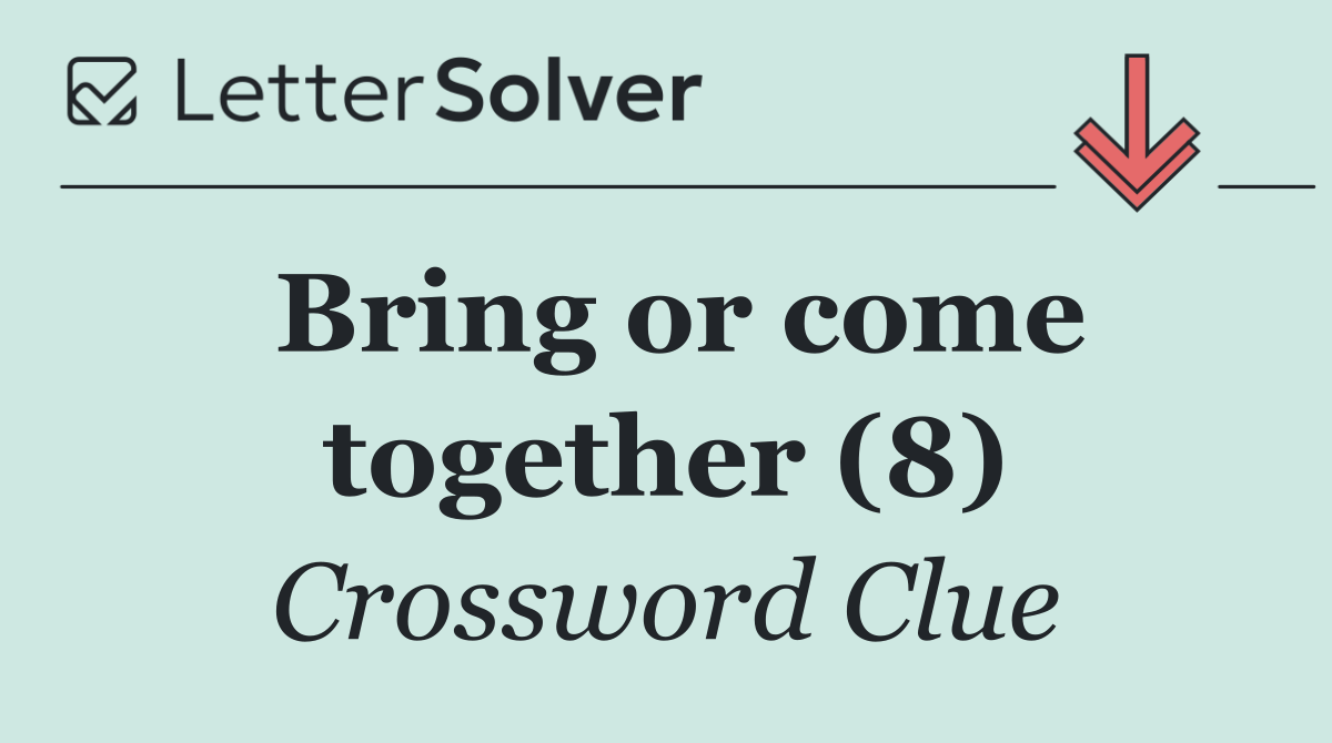 Bring or come together (8)