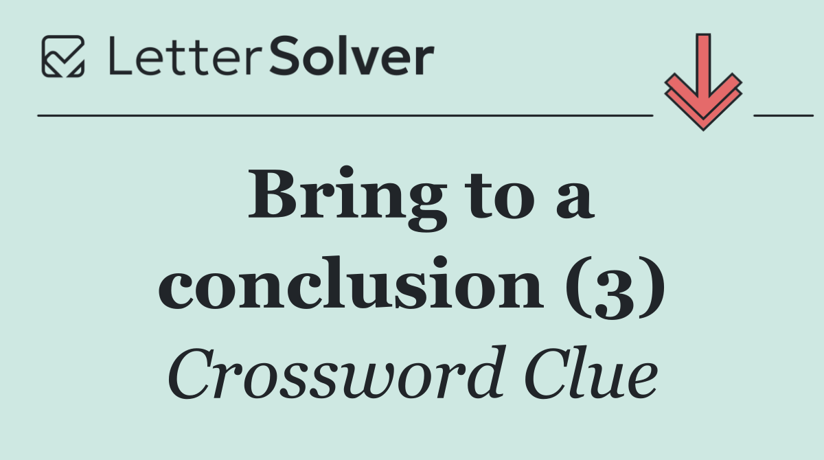Bring to a conclusion (3)