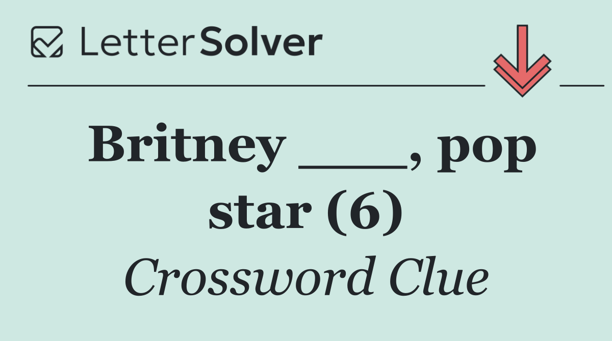 Britney ___, pop star (6)