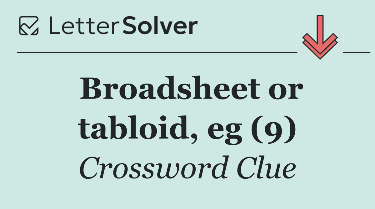 Broadsheet or tabloid, eg (9)