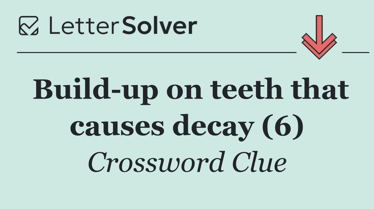 Build up on teeth that causes decay (6)