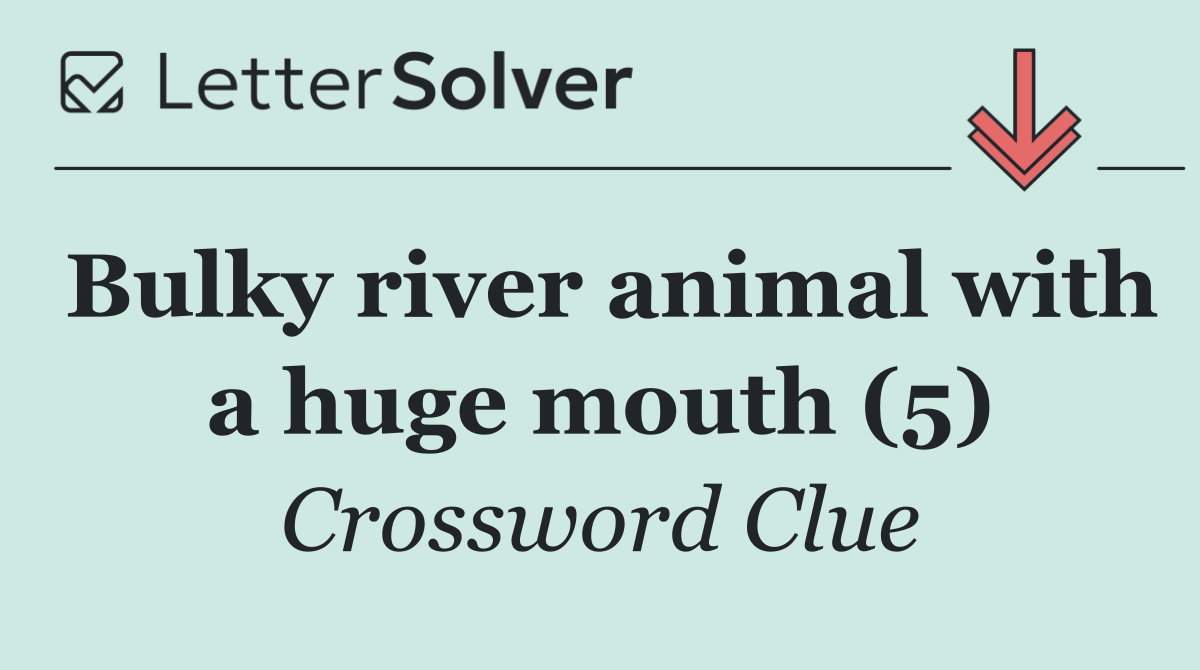 Bulky river animal with a huge mouth (5)