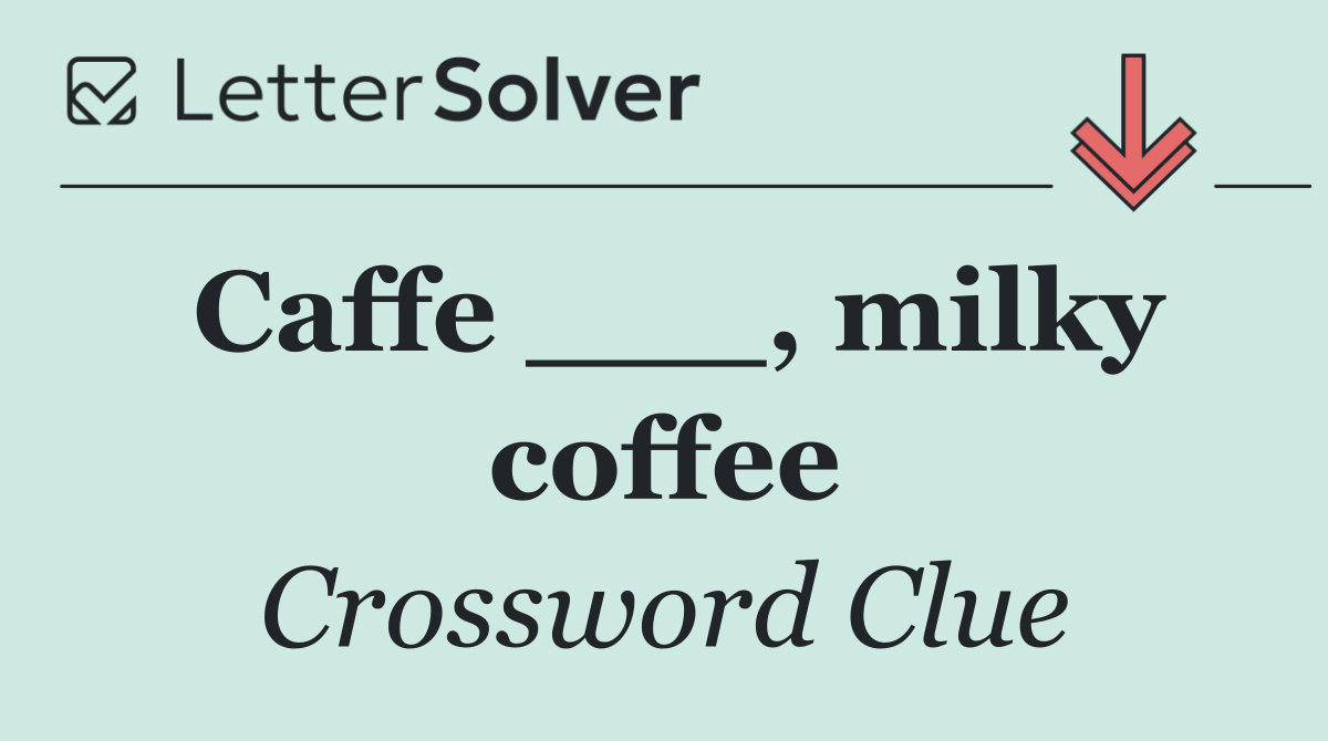 Caffe ___, milky coffee
