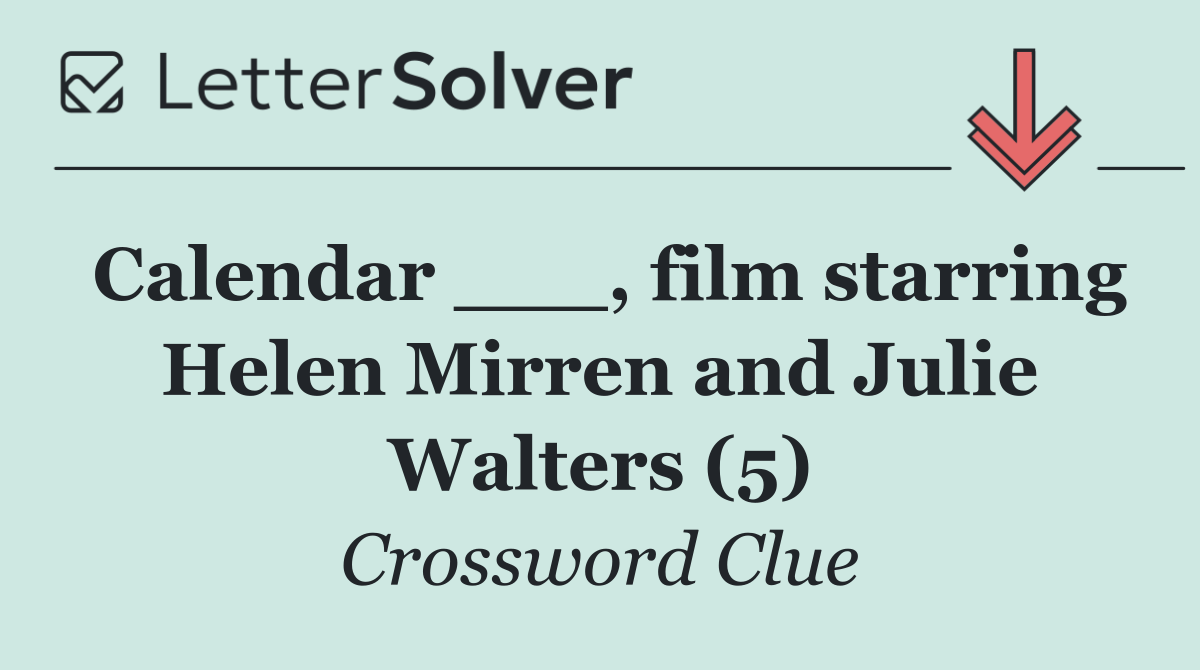 Calendar ___, film starring Helen Mirren and Julie Walters (5)