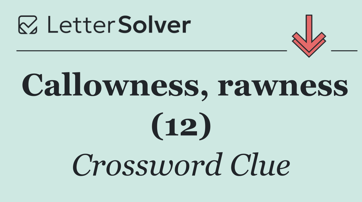 Callowness, rawness (12)