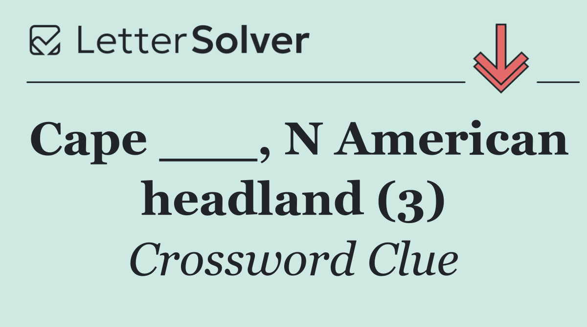 Cape ___, N American headland (3)