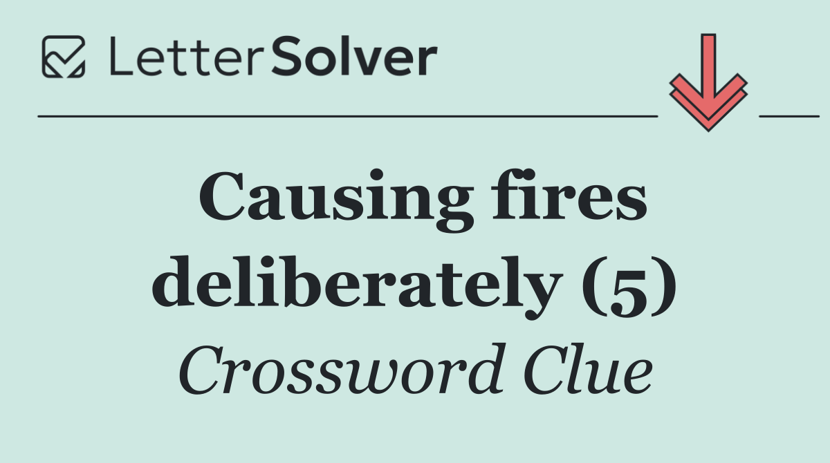 Causing fires deliberately (5)
