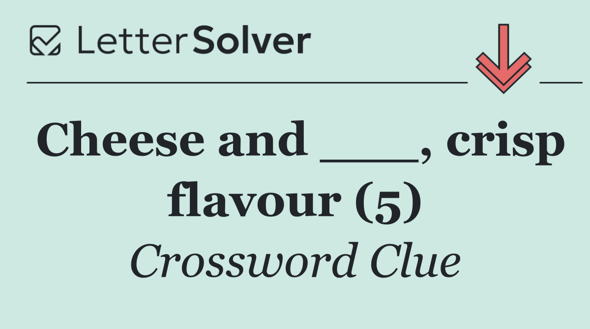 Cheese and ___, crisp flavour (5)