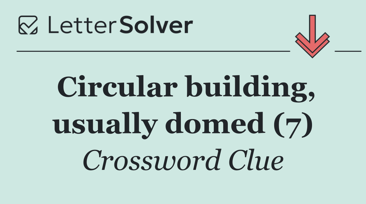 Circular building, usually domed (7)