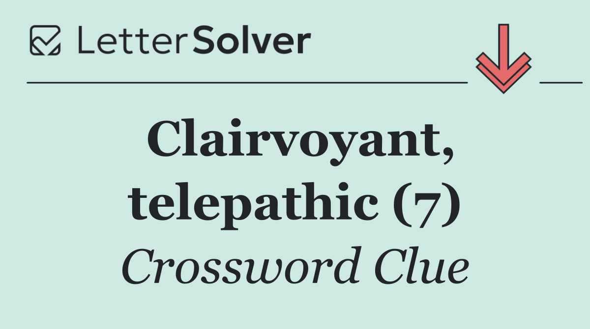 Clairvoyant, telepathic (7)