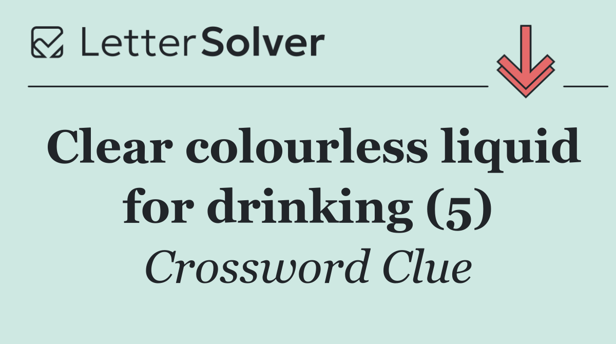Clear colourless liquid for drinking (5)