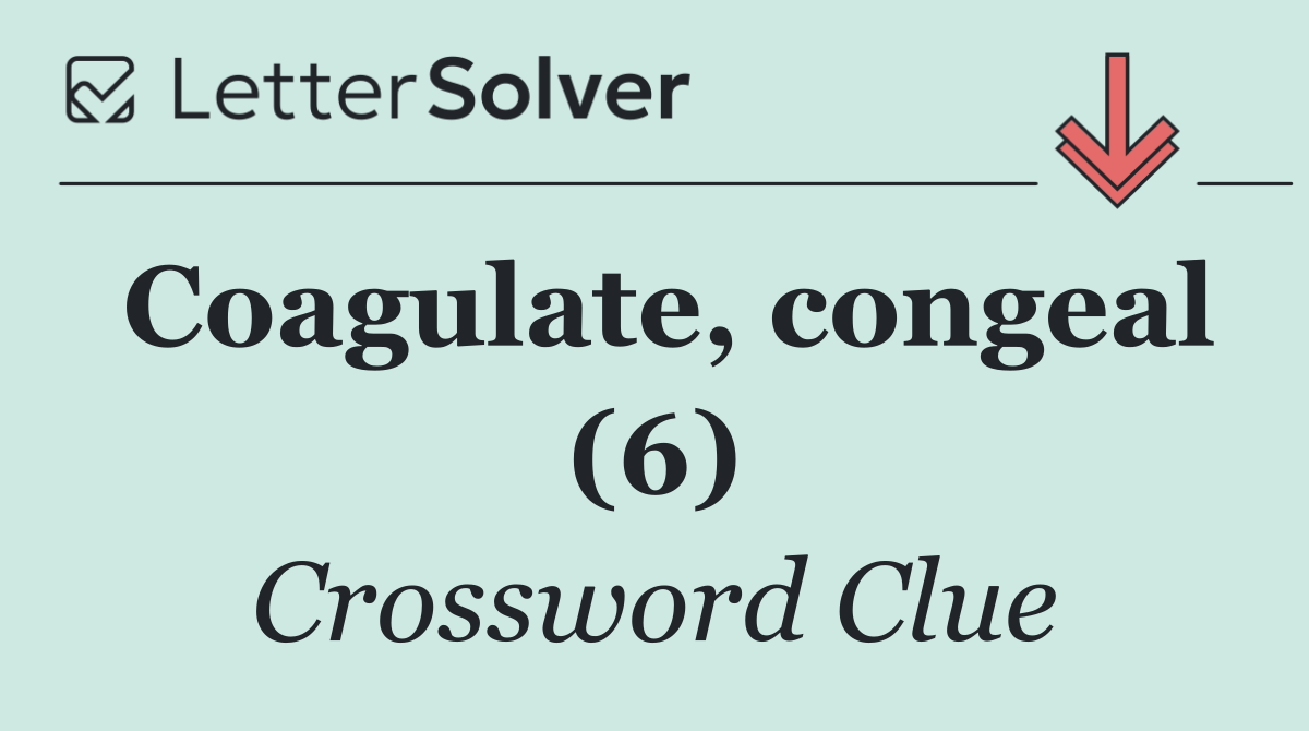 Coagulate, congeal (6)