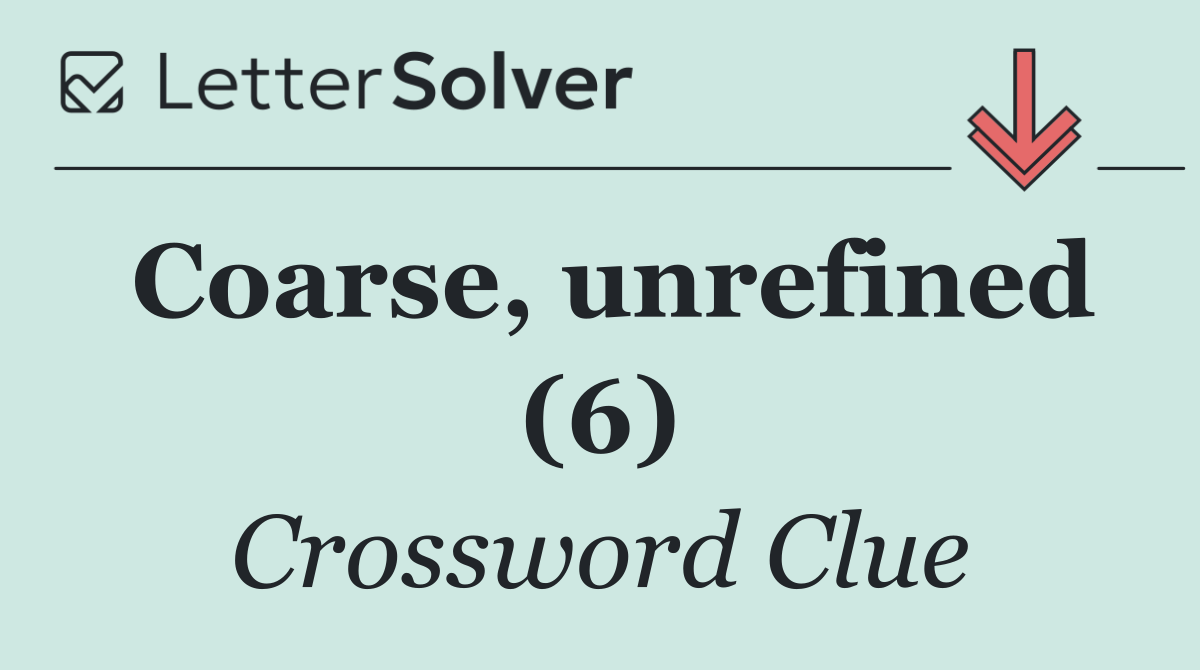 Coarse, unrefined (6)