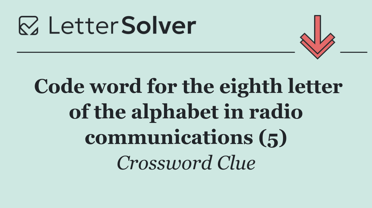 Code word for the eighth letter of the alphabet in radio communications (5)