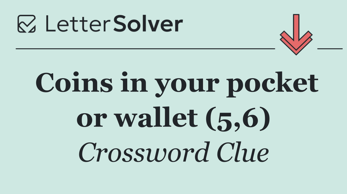 Coins in your pocket or wallet (5,6)