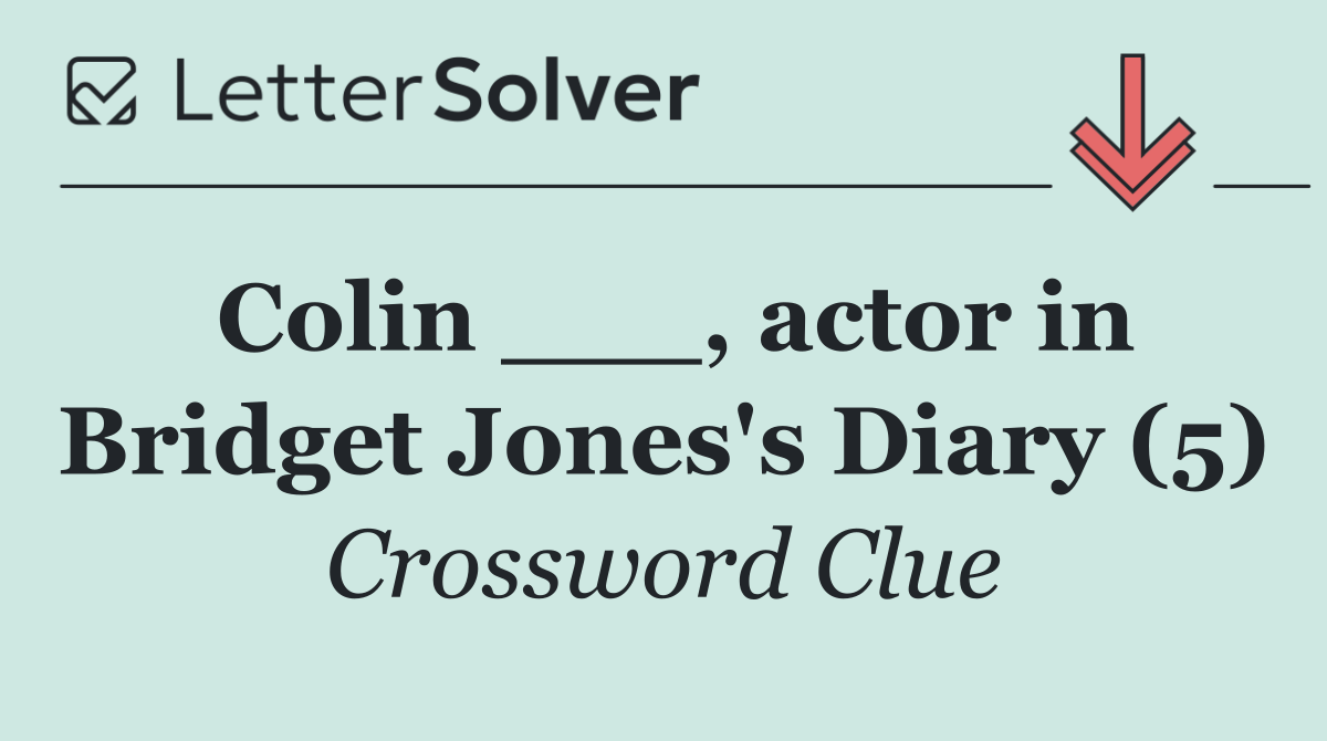 Colin ___, actor in Bridget Jones's Diary (5)