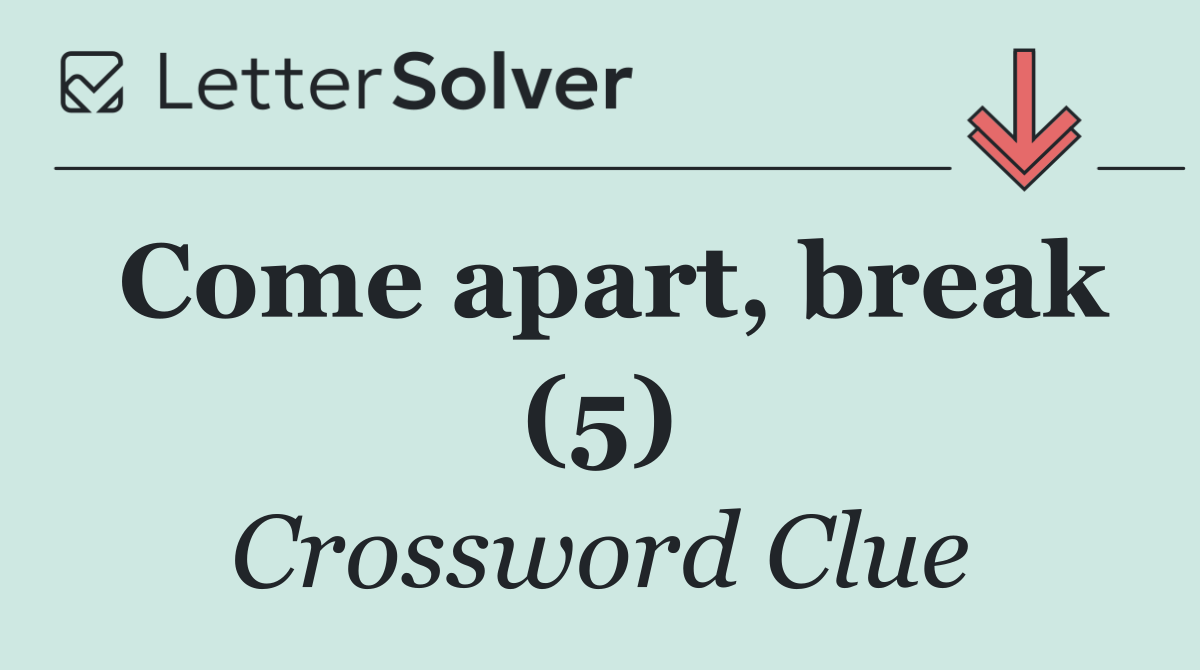 Come apart, break (5)