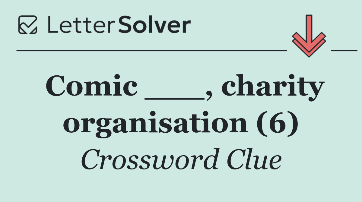 Comic ___, charity organisation (6)