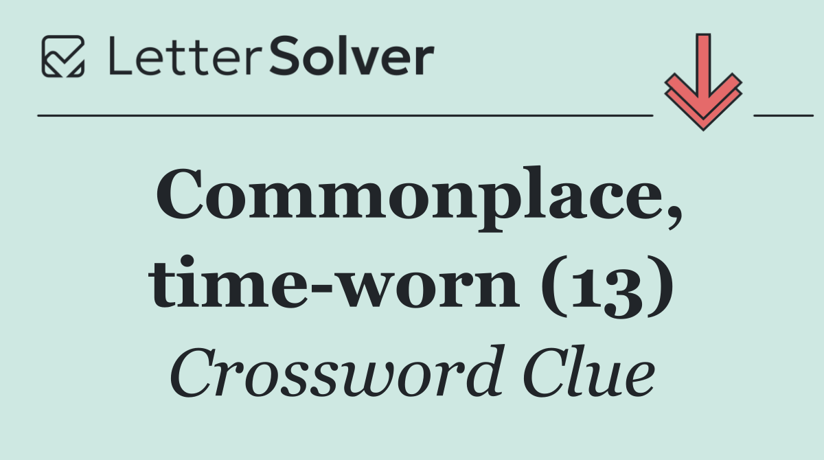 Commonplace, time worn (13)