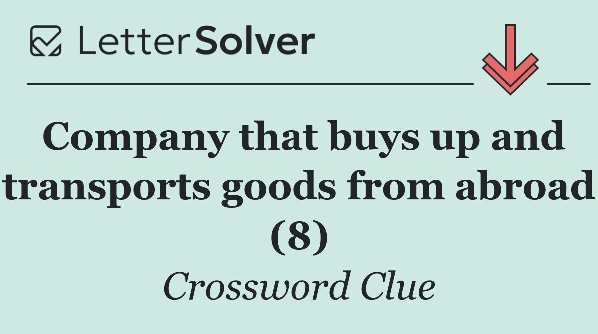 Company that buys up and transports goods from abroad (8)
