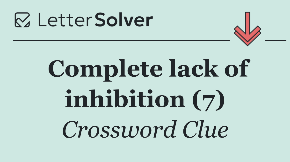 Complete lack of inhibition (7)