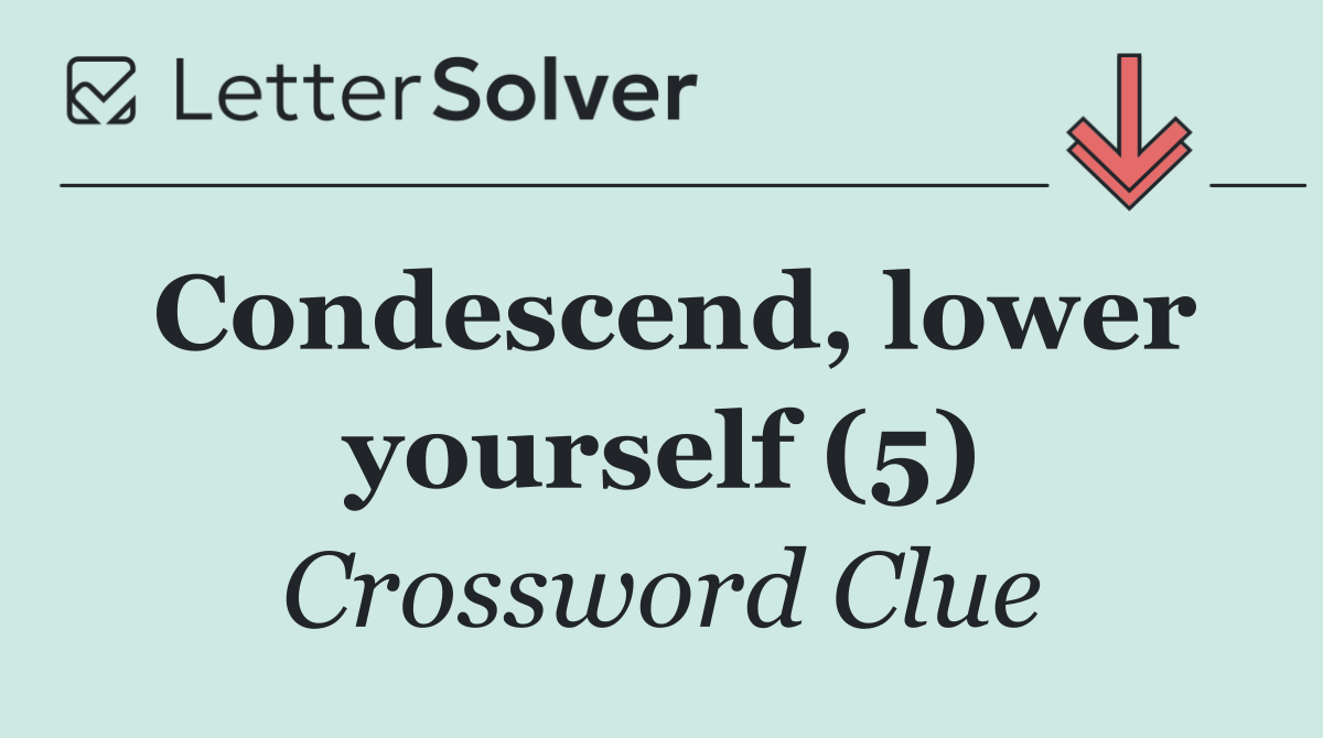 Condescend, lower yourself (5)