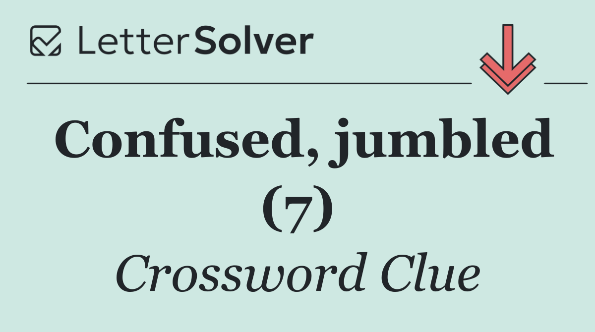 Confused, jumbled (7)