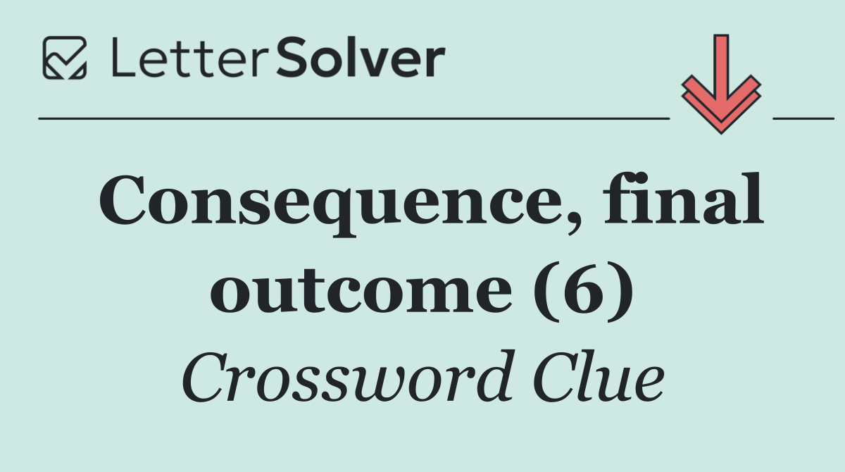 Consequence, final outcome (6)