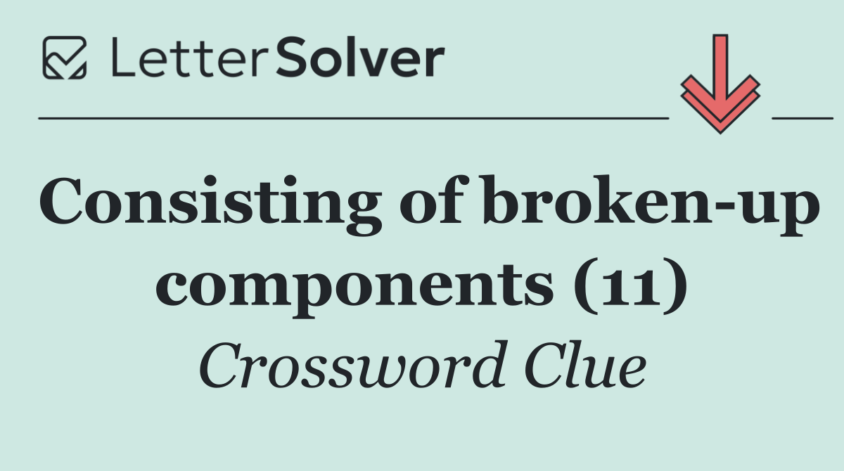 Consisting of broken up components (11)