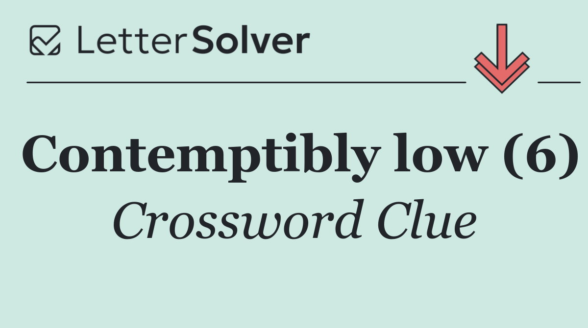 Contemptibly low (6)