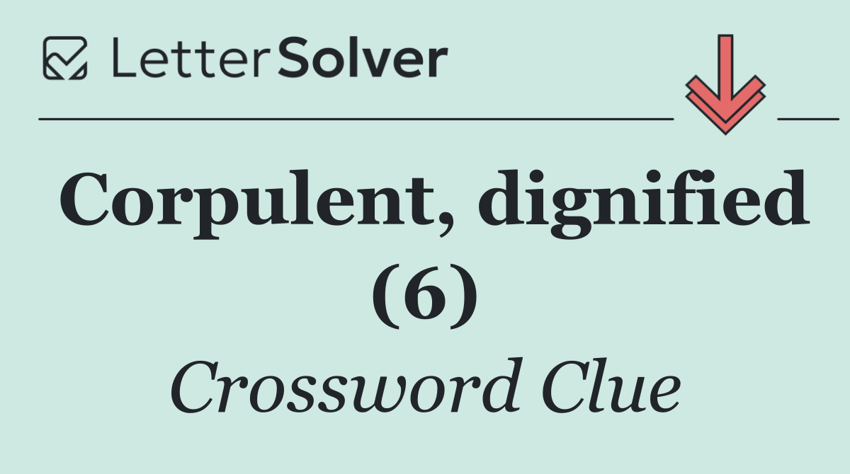 Corpulent, dignified (6)