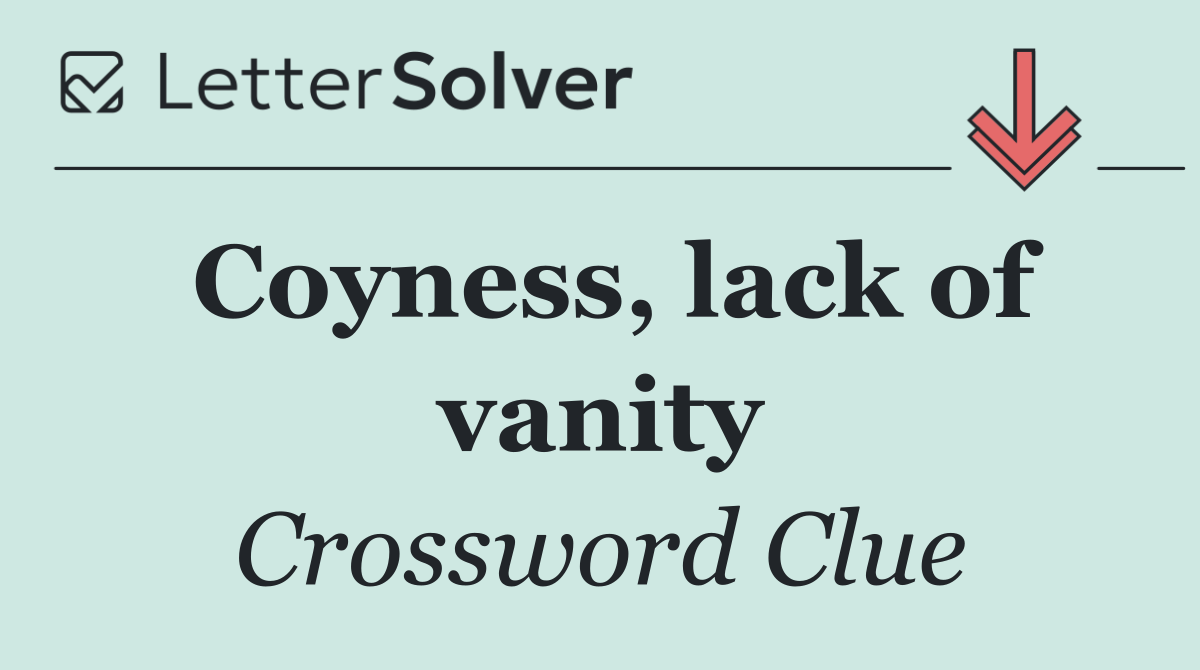 Coyness, lack of vanity