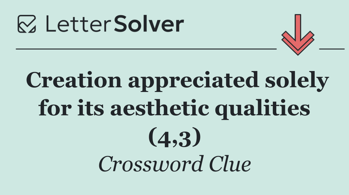 Creation appreciated solely for its aesthetic qualities (4,3)