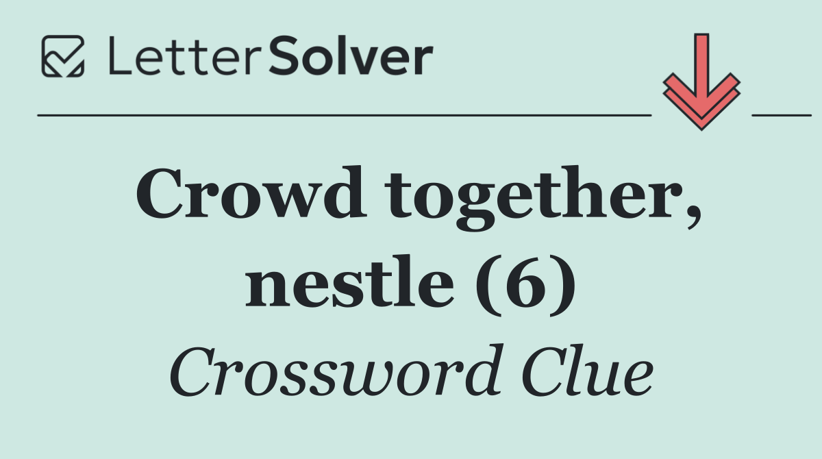 Crowd together, nestle (6)