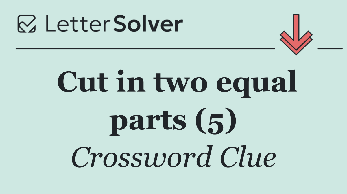 Cut in two equal parts (5)