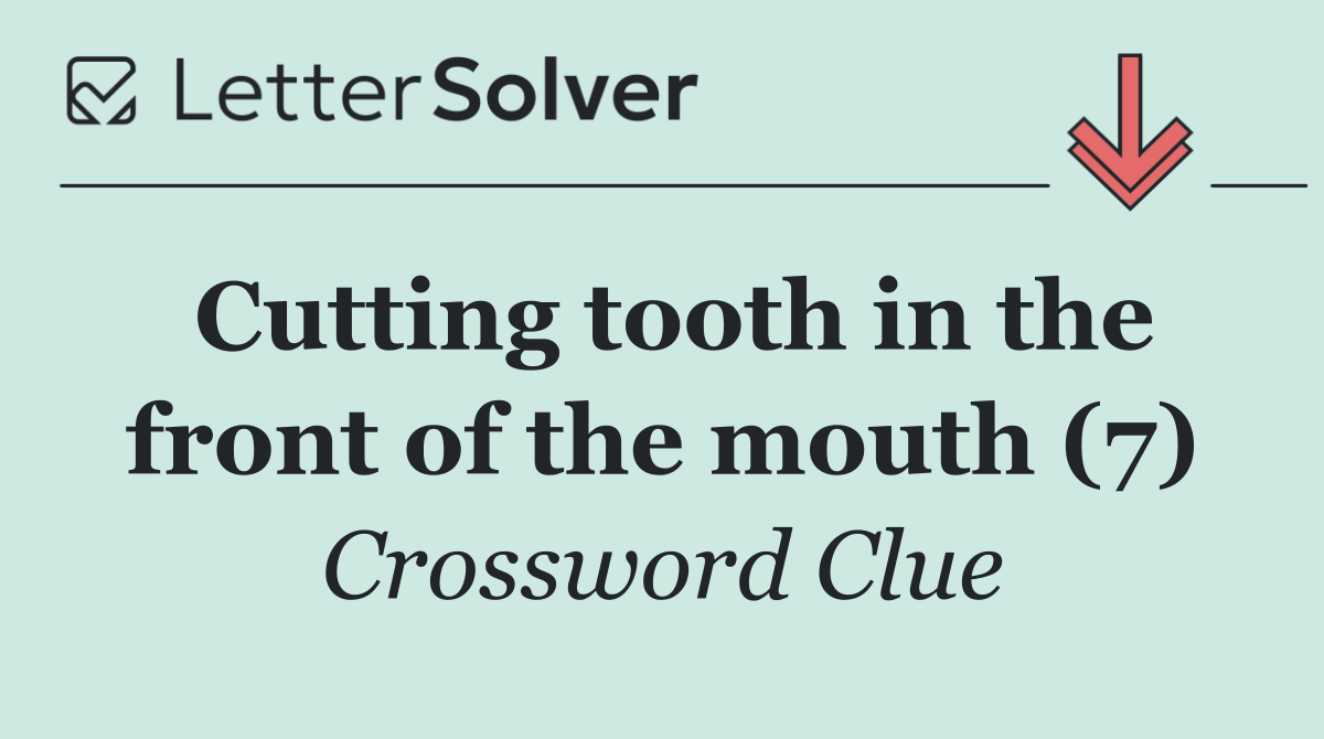 Cutting tooth in the front of the mouth (7)