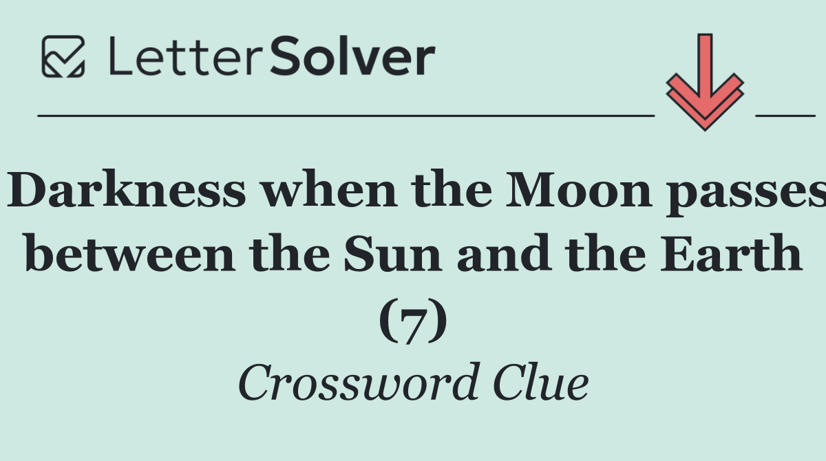 Darkness when the Moon passes between the Sun and the Earth (7)