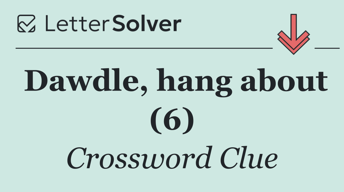 Dawdle, hang about (6)