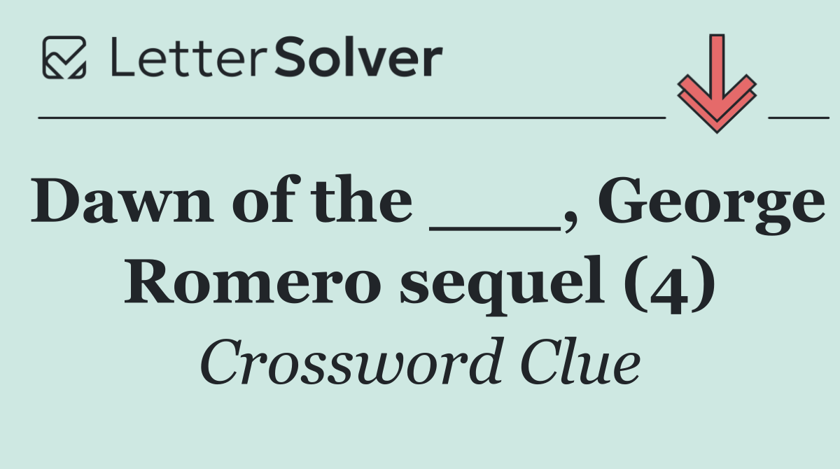 Dawn of the ___, George Romero sequel (4)