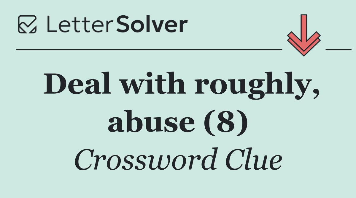 Deal with roughly, abuse (8)