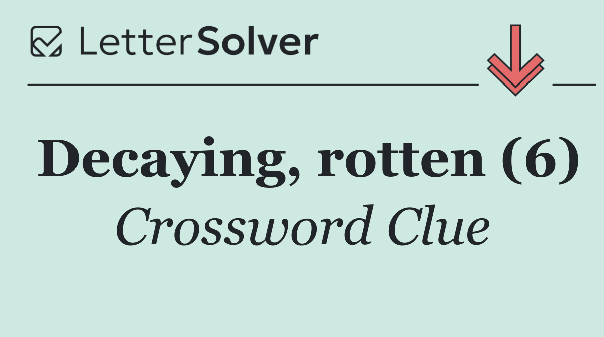 Decaying, rotten (6)