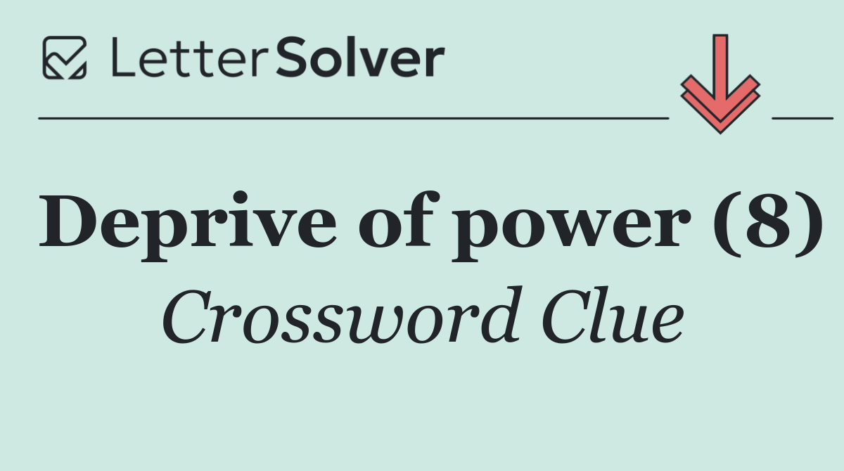 Deprive of power (8)