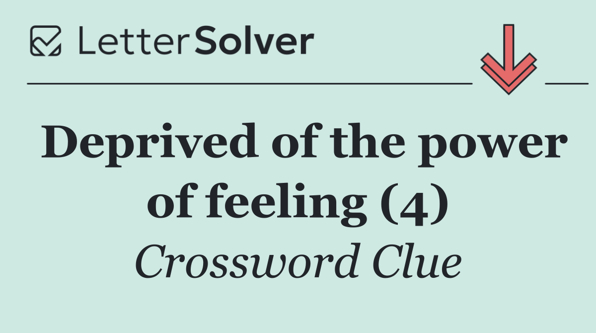 Deprived of the power of feeling (4)