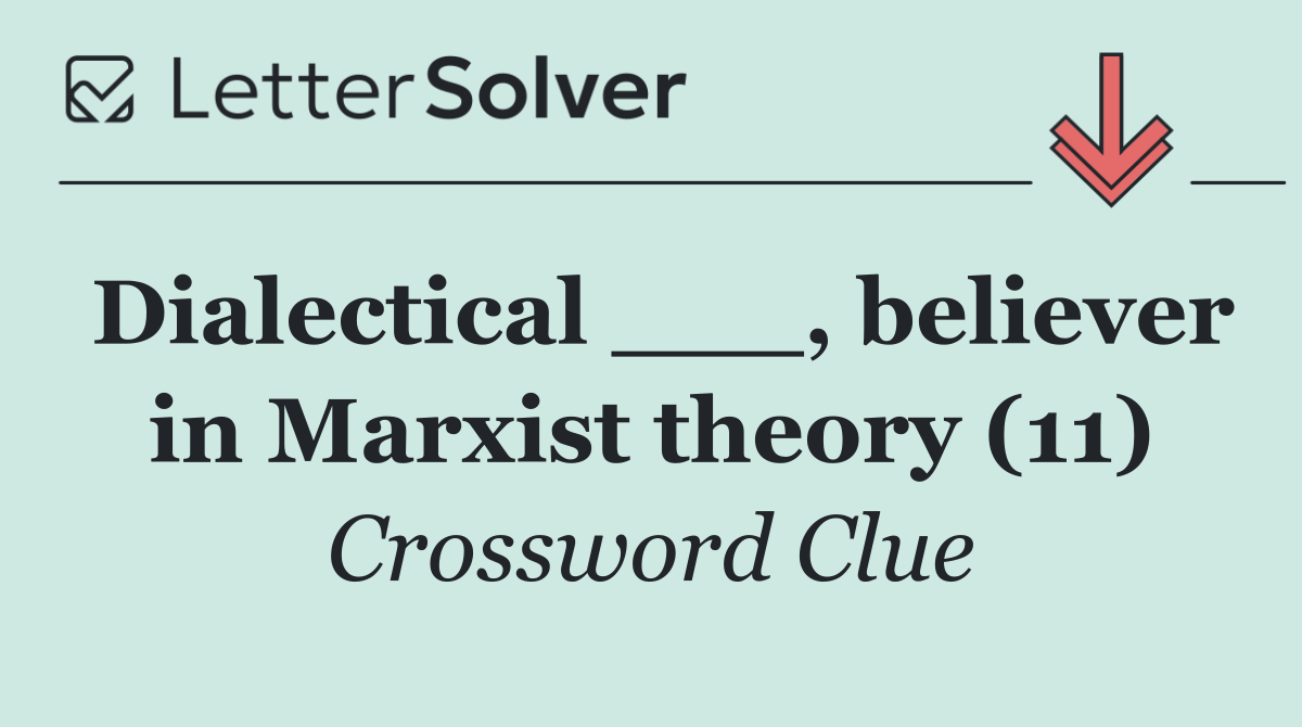 Dialectical ___, believer in Marxist theory (11)