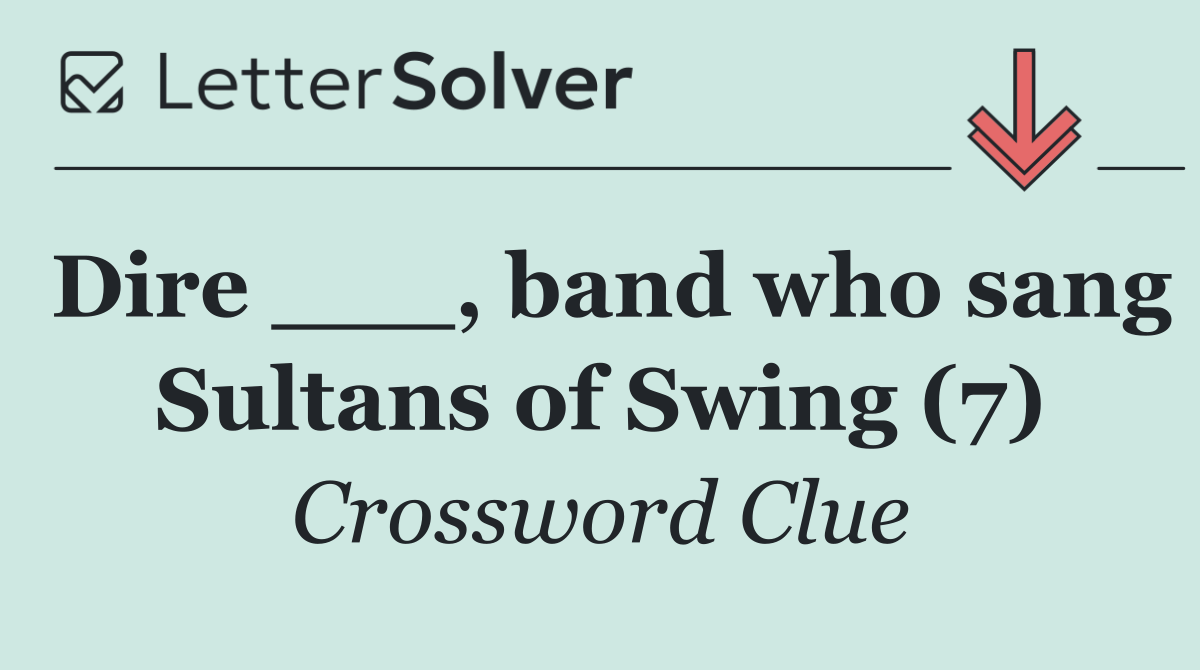 Dire ___, band who sang Sultans of Swing (7)